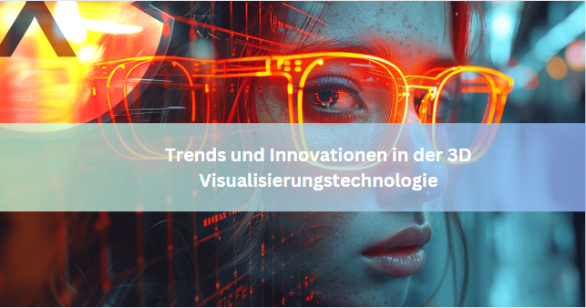Trends und Innovationen in der 3D Visualisierungstechnologie